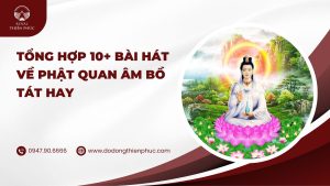 Tổng hợp 10+ bài hát về Phật Quan Âm Bồ Tát hay